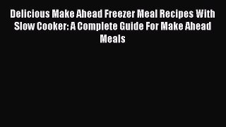 [Read Book] Delicious Make Ahead Freezer Meal Recipes With Slow Cooker: A Complete Guide For