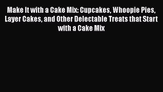 [Read Book] Make It with a Cake Mix: Cupcakes Whoopie Pies Layer Cakes and Other Delectable