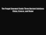 [Read Book] The Frugal Gourmet Cooks Three Ancient Cuisines: China Greece and Rome  EBook