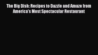 [Read Book] The Big Dish: Recipes to Dazzle and Amaze from America's Most Spectacular Restaurant