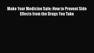 Read Make Your Medicine Safe: How to Prevent Side Effects from the Drugs You Take Ebook Free