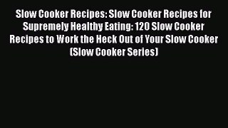 [Read Book] Slow Cooker Recipes: Slow Cooker Recipes for Supremely Healthy Eating: 120 Slow
