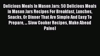 [Read Book] Delicious Meals In Mason Jars: 50 Delicious Meals in Mason Jars Recipes For Breakfast