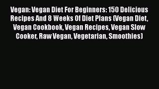 [Read Book] Vegan: Vegan Diet For Beginners: 150 Delicious Recipes And 8 Weeks Of Diet Plans