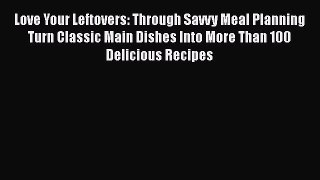 [Read Book] Love Your Leftovers: Through Savvy Meal Planning Turn Classic Main Dishes Into