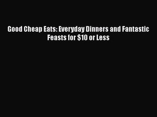 [Read Book] Good Cheap Eats: Everyday Dinners and Fantastic Feasts for $10 or Less  EBook