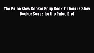 [Read Book] The Paleo Slow Cooker Soup Book: Delicious Slow Cooker Soups for the Paleo Diet
