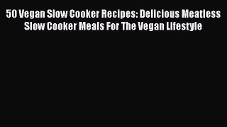[Read Book] 50 Vegan Slow Cooker Recipes: Delicious Meatless Slow Cooker Meals For The Vegan