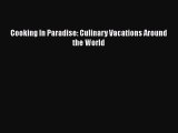 [Read Book] Cooking In Paradise: Culinary Vacations Around the World  EBook