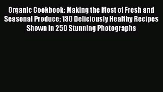 [Read Book] Organic Cookbook: Making the Most of Fresh and Seasonal Produce 130 Deliciously