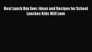 [Read Book] Best Lunch Box Ever: Ideas and Recipes for School Lunches Kids Will Love  EBook