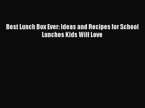 [Read Book] Best Lunch Box Ever: Ideas and Recipes for School Lunches Kids Will Love EBook