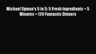 [Read Book] Michael Symon's 5 in 5: 5 Fresh Ingredients + 5 Minutes = 120 Fantastic Dinners