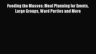 [Read Book] Feeding the Masses: Meal Planning for Events Large Groups Ward Parties and More
