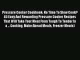 [Read Book] Pressure Cooker Cookbook: No Time To Slow Cook? 45 Easy And Rewarding Pressure