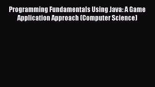 Read Programming Fundamentals Using Java: A Game Application Approach (Computer Science) Ebook