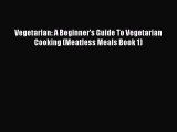 [Read Book] Vegetarian: A Beginner's Guide To Vegetarian Cooking (Meatless Meals Book 1)  EBook