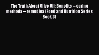 [Read Book] The Truth About Olive Oil: Benefits -- curing methods -- remedies (Food and Nutrition
