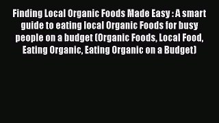 [Read Book] Finding Local Organic Foods Made Easy : A smart guide to eating local Organic Foods