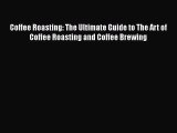 [Read Book] Coffee Roasting: The Ultimate Guide to The Art of Coffee Roasting and Coffee Brewing