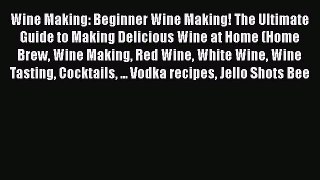 [Read Book] Wine Making: Beginner Wine Making! The Ultimate Guide to Making Delicious Wine