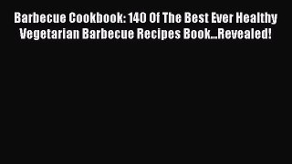 [Read Book] Barbecue Cookbook: 140 Of The Best Ever Healthy Vegetarian Barbecue Recipes Book...Revealed!