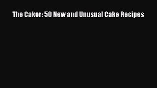 [Read Book] The Caker: 50 New and Unusual Cake Recipes  EBook