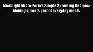 [Read Book] Moonlight Micro-Farm's Simple Sprouting Recipes: Making sprouts part of everyday