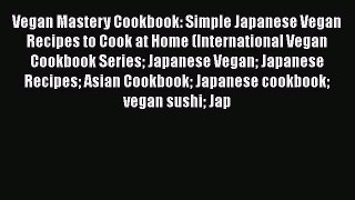 [Read Book] Vegan Mastery Cookbook: Simple Japanese Vegan Recipes to Cook at Home (International