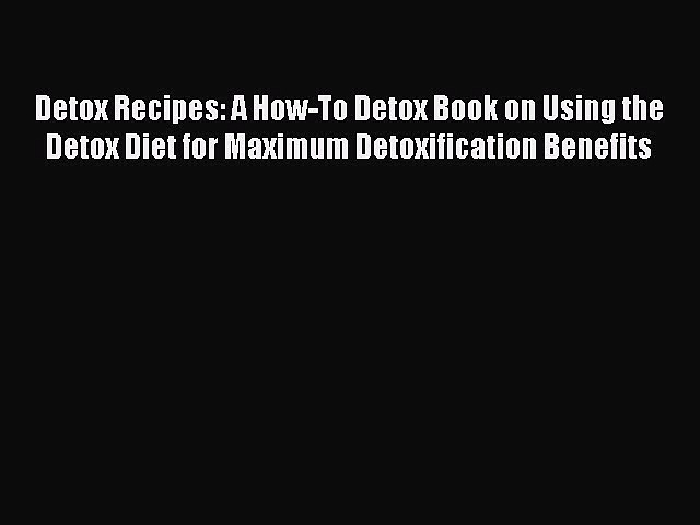 [Read Book] Detox Recipes: A How-To Detox Book on Using the Detox Diet for Maximum Detoxification