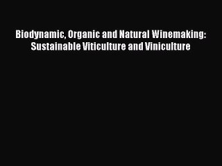 [Read Book] Biodynamic Organic and Natural Winemaking: Sustainable Viticulture and Viniculture