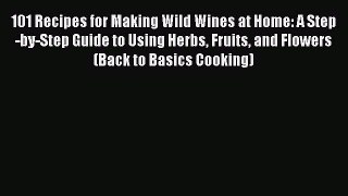[Read Book] 101 Recipes for Making Wild Wines at Home: A Step-by-Step Guide to Using Herbs