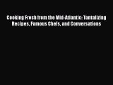 [Read Book] Cooking Fresh from the Mid-Atlantic: Tantalizing Recipes Famous Chefs and Conversations