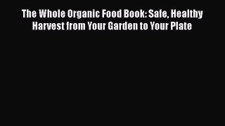 [Read Book] The Whole Organic Food Book: Safe Healthy Harvest from Your Garden to Your Plate