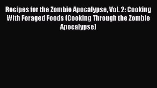 [Read Book] Recipes for the Zombie Apocalypse Vol. 2: Cooking With Foraged Foods (Cooking Through