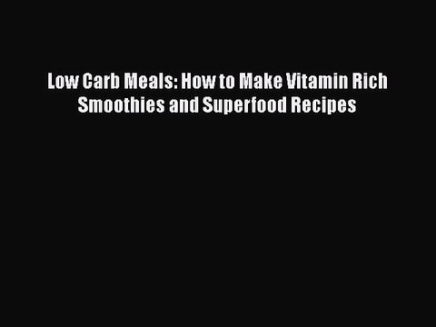 [Read Book] Low Carb Meals: How to Make Vitamin Rich Smoothies and Superfood Recipes EBook