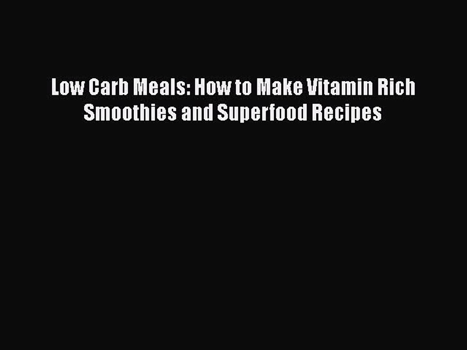[Read Book] Low Carb Meals: How to Make Vitamin Rich Smoothies and Superfood Recipes  EBook