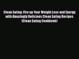 [Read Book] Clean Eating: Fire up Your Weight Loss and Energy with Amazingly Delicious Clean