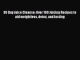 [Read Book] 30 Day Juice Cleanse: Over 100 Juicing Recipes to aid weightless detox and fasting