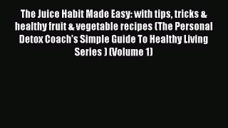[Read Book] The Juice Habit Made Easy: with tips tricks & healthy fruit & vegetable recipes