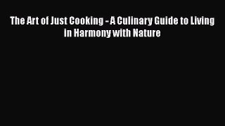 [Read Book] The Art of Just Cooking - A Culinary Guide to Living in Harmony with Nature  EBook