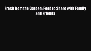 [Read Book] Fresh from the Garden: Food to Share with Family and Friends  EBook