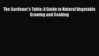 [Read Book] The Gardener's Table: A Guide to Natural Vegetable Growing and Cooking  EBook