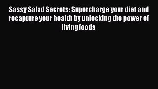 [Read Book] Sassy Salad Secrets: Supercharge your diet and recapture your health by unlocking