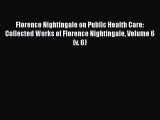 Read Florence Nightingale on Public Health Care: Collected Works of Florence Nightingale Volume