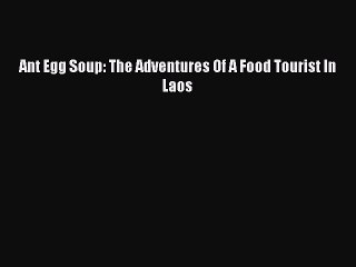 [Read Book] Ant Egg Soup: The Adventures Of A Food Tourist In Laos Free PDF