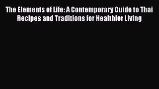 [Read Book] The Elements of Life: A Contemporary Guide to Thai Recipes and Traditions for Healthier