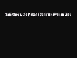 [Read Book] Sam Choy & the Makaha Sons' A Hawaiian Luau  EBook