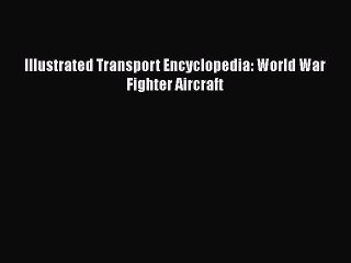 [Read Book] Illustrated Transport Encyclopedia: World War Fighter Aircraft  EBook