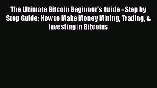 Read The Ultimate Bitcoin Beginner's Guide - Step by Step Guide: How to Make Money Mining Trading